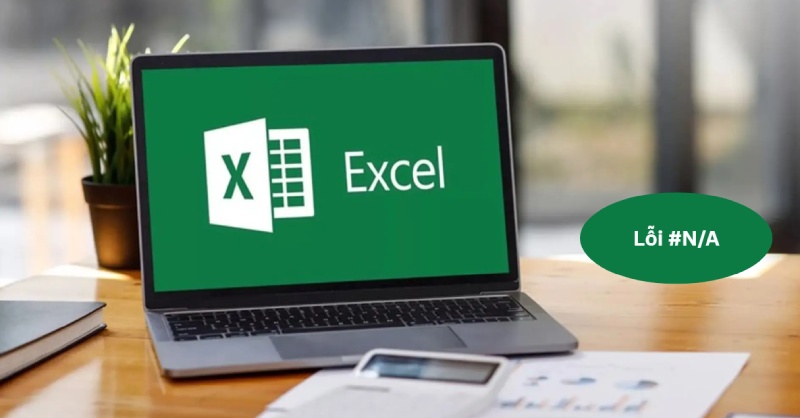 Tìm hiểu nguyên nhân và cách sửa lỗi #N/A trong Excel hiệu quả