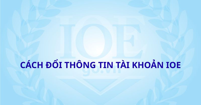 Cách đổi thông tin tài khoản IOE dành cho thí sinh