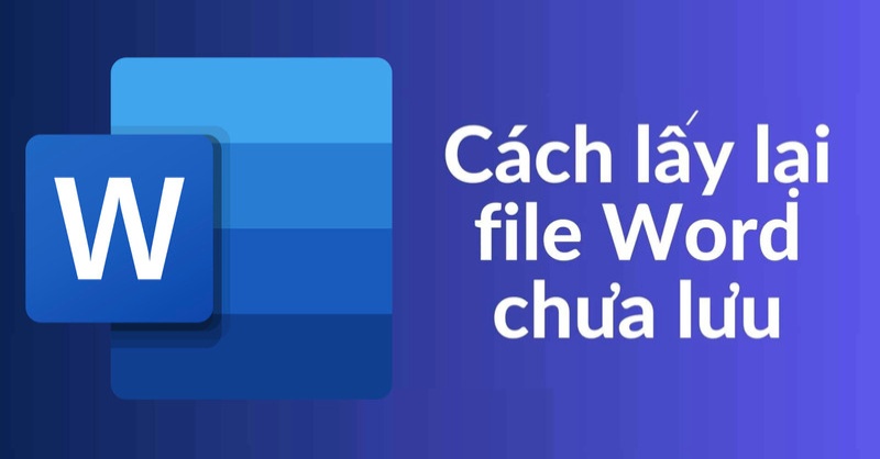 Cách lấy lại file Word chưa lưu đơn giản, nhanh chóng